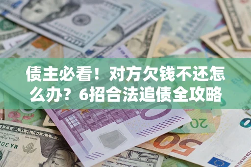 武汉债主必看！对方欠钱不还怎么办？6招合法追债全攻略