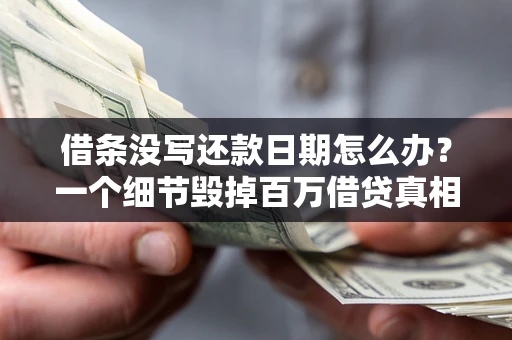 武汉借条没写还款日期怎么办？一个细节毁掉百万借贷真相
