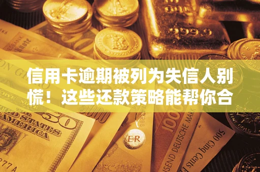 武汉信用卡逾期被列为失信人别慌！这些还款策略能帮你合法止损