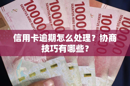 武汉信用卡逾期怎么处理？协商技巧有哪些？