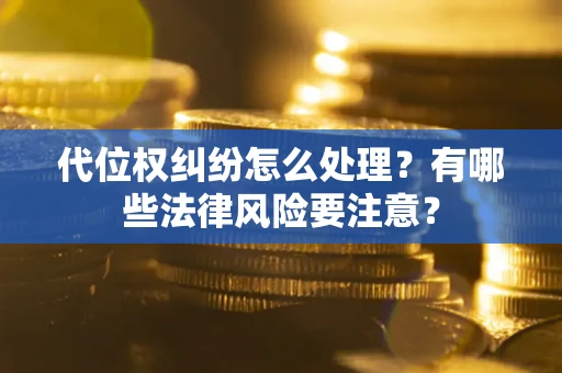 武汉代位权纠纷怎么处理？有哪些法律风险要注意？