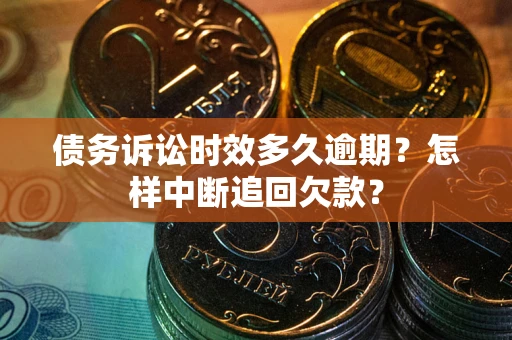 武汉债务诉讼时效多久逾期？怎样中断追回欠款？