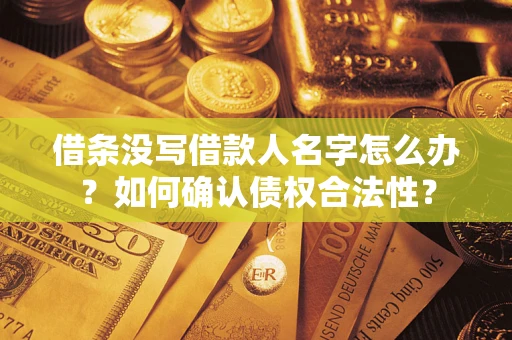 武汉借条没写借款人名字怎么办？如何确认债权合法性？