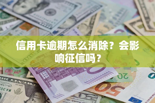 武汉信用卡逾期怎么消除？会影响征信吗？