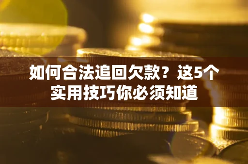 武汉如何合法追回欠款？这5个实用技巧你必须知道