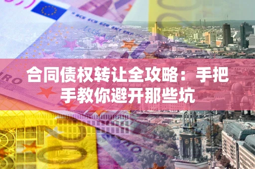 武汉合同债权转让全攻略：手把手教你避开那些坑