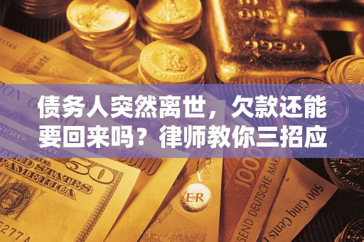 武汉债务人突然离世，欠款还能要回来吗？律师教你三招应对