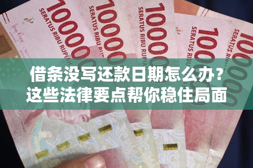 武汉借条没写还款日期怎么办？这些法律要点帮你稳住局面