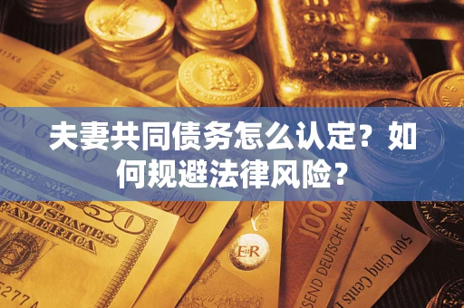 武汉夫妻共同债务怎么认定？如何规避法律风险？