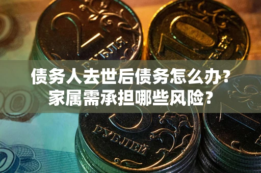武汉债务人去世后债务怎么办？家属需承担哪些风险？