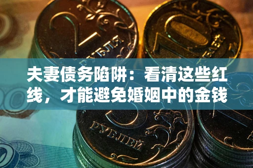 武汉夫妻债务陷阱：看清这些红线，才能避免婚姻中的金钱危机