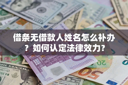 武汉借条无借款人姓名怎么补办？如何认定法律效力？