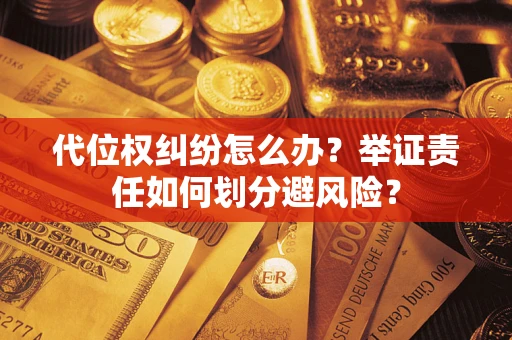 武汉代位权纠纷怎么办？举证责任如何划分避风险？