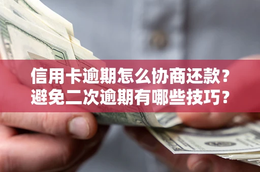 武汉信用卡逾期怎么协商还款？避免二次逾期有哪些技巧？
