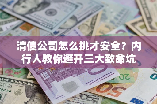 武汉清债公司怎么挑才安全?内行人教你避开三大致命坑 武汉清债公司怎么挑才安全?内行人教你避开三大致命坑