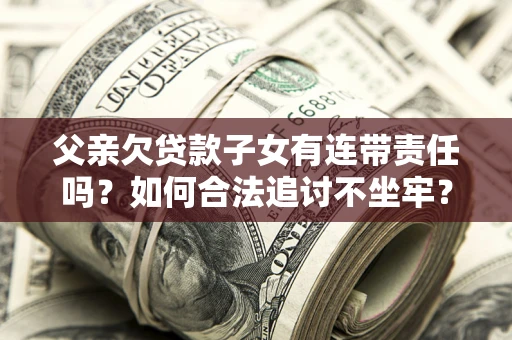 武汉父亲欠贷款子女有连带责任吗？如何合法追讨不坐牢？
