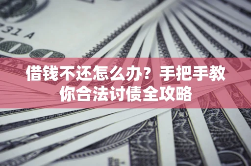 武汉借钱不还怎么办？手把手教你合法讨债全攻略