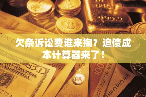 武汉欠条诉讼费谁来掏？追债成本计算器来了！