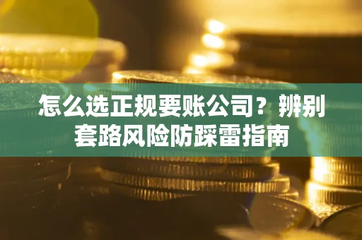 武汉怎么选正规要账公司？辨别套路风险防踩雷指南