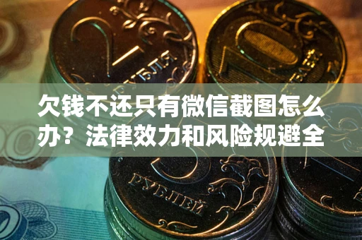 武汉欠钱不还只有微信截图怎么办？法律效力和风险规避全解析