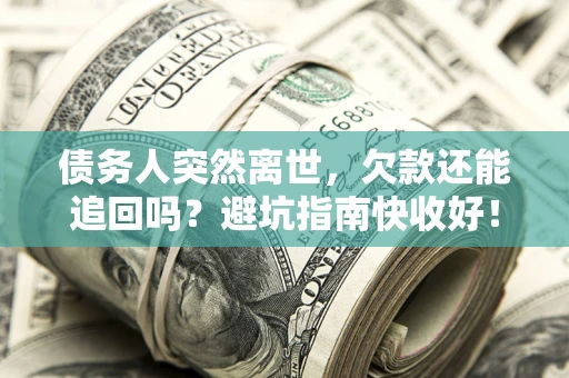 武汉债务人突然离世，欠款还能追回吗？避坑指南快收好！