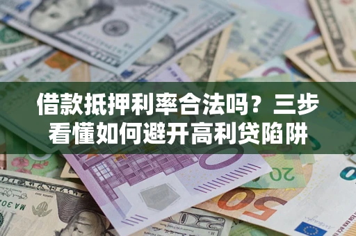 武汉借款抵押利率合法吗？三步看懂如何避开高利贷陷阱