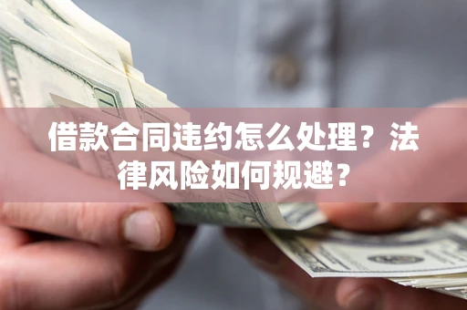 武汉借款合同违约怎么处理？法律风险如何规避？