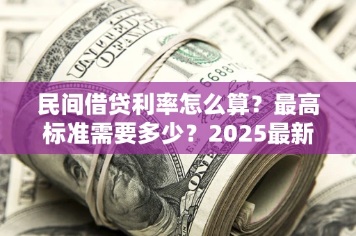 武汉民间借贷利率怎么算？最高标准需要多少？2025最新避坑指南
