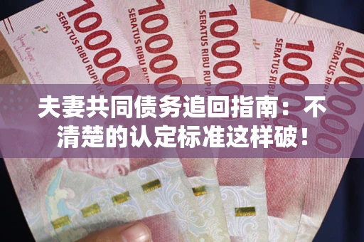 武汉夫妻共同债务追回指南：不清楚的认定标准这样破！