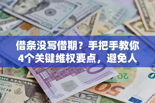 武汉借条没写借期？手把手教你4个关键维权要点，避免人财两空