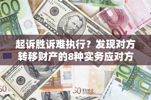 武汉起诉胜诉难执行？发现对方转移财产的8种实务应对方案