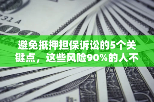 武汉避免抵押担保诉讼的5个关键点，这些风险90%的人不知道！