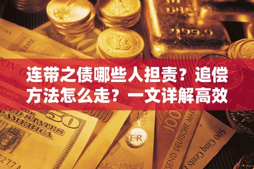 武汉连带之债哪些人担责？追偿方法怎么走？一文详解高效维权流程