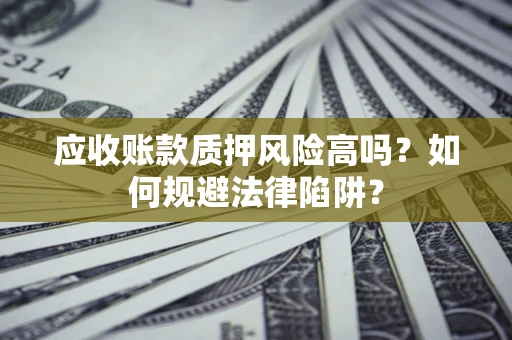 武汉应收账款质押风险高吗？如何规避法律陷阱？