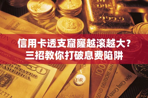 武汉信用卡透支窟窿越滚越大？三招教你打破息费陷阱