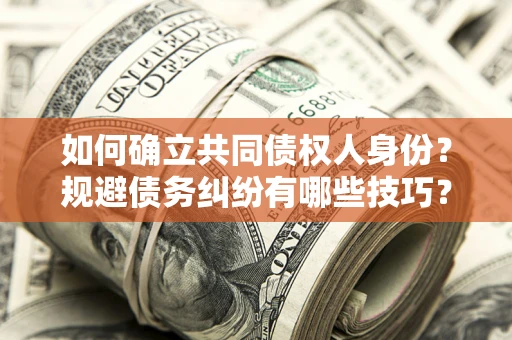 武汉如何确立共同债权人身份？规避债务纠纷有哪些技巧？