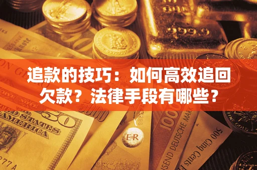 武汉追款的技巧：如何高效追回欠款？法律手段有哪些？
