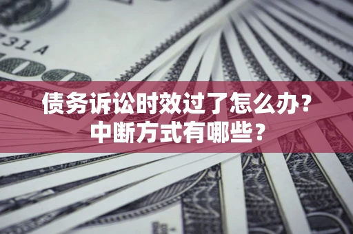 武汉债务诉讼时效过了怎么办？中断方式有哪些？