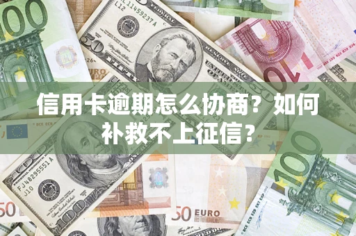 武汉信用卡逾期怎么协商？如何补救不上征信？