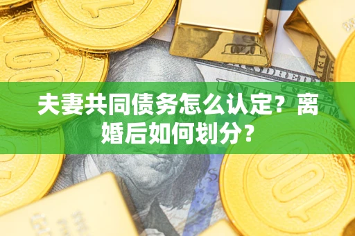 武汉夫妻共同债务怎么认定？离婚后如何划分？