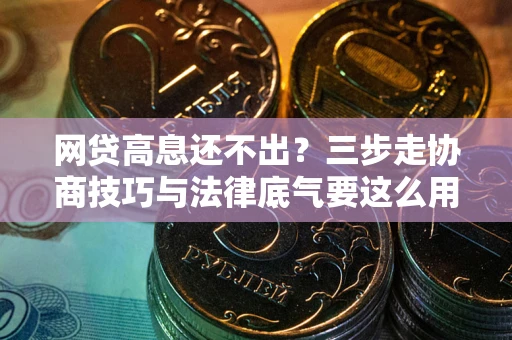 武汉网贷高息还不出？三步走协商技巧与法律底气要这么用
