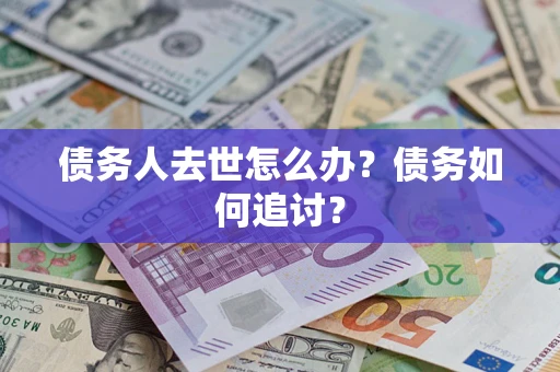武汉债务人去世怎么办？债务如何追讨？