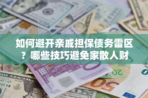 武汉如何避开亲戚担保债务雷区？哪些技巧避免家散人财