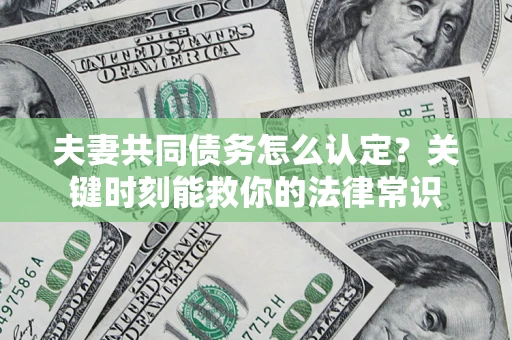 武汉夫妻共同债务怎么认定？关键时刻能救你的法律常识