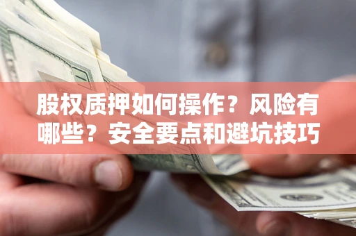 武汉股权质押如何操作？风险有哪些？安全要点和避坑技巧？
