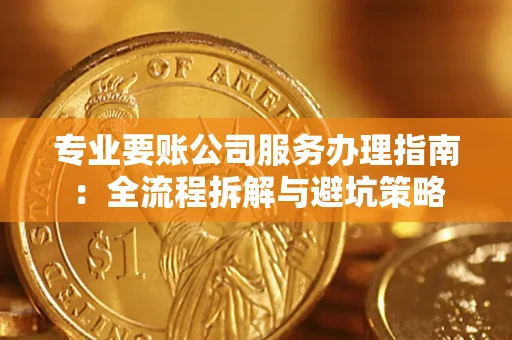 武汉专业要账公司服务办理指南：全流程拆解与避坑策略