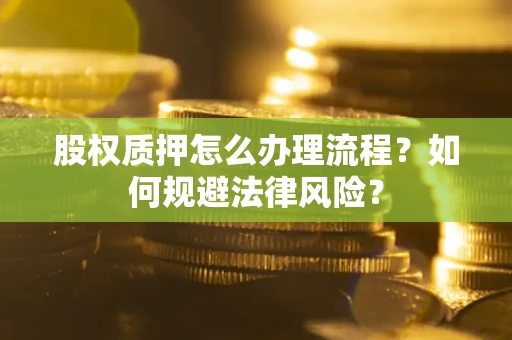 武汉股权质押怎么办理流程？如何规避法律风险？