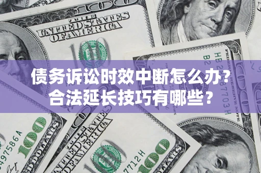 武汉债务诉讼时效中断怎么办？合法延长技巧有哪些？