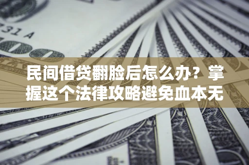 武汉民间借贷翻脸后怎么办？掌握这个法律攻略避免血本无归