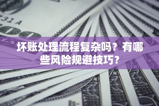 武汉坏账处理流程复杂吗？有哪些风险规避技巧？